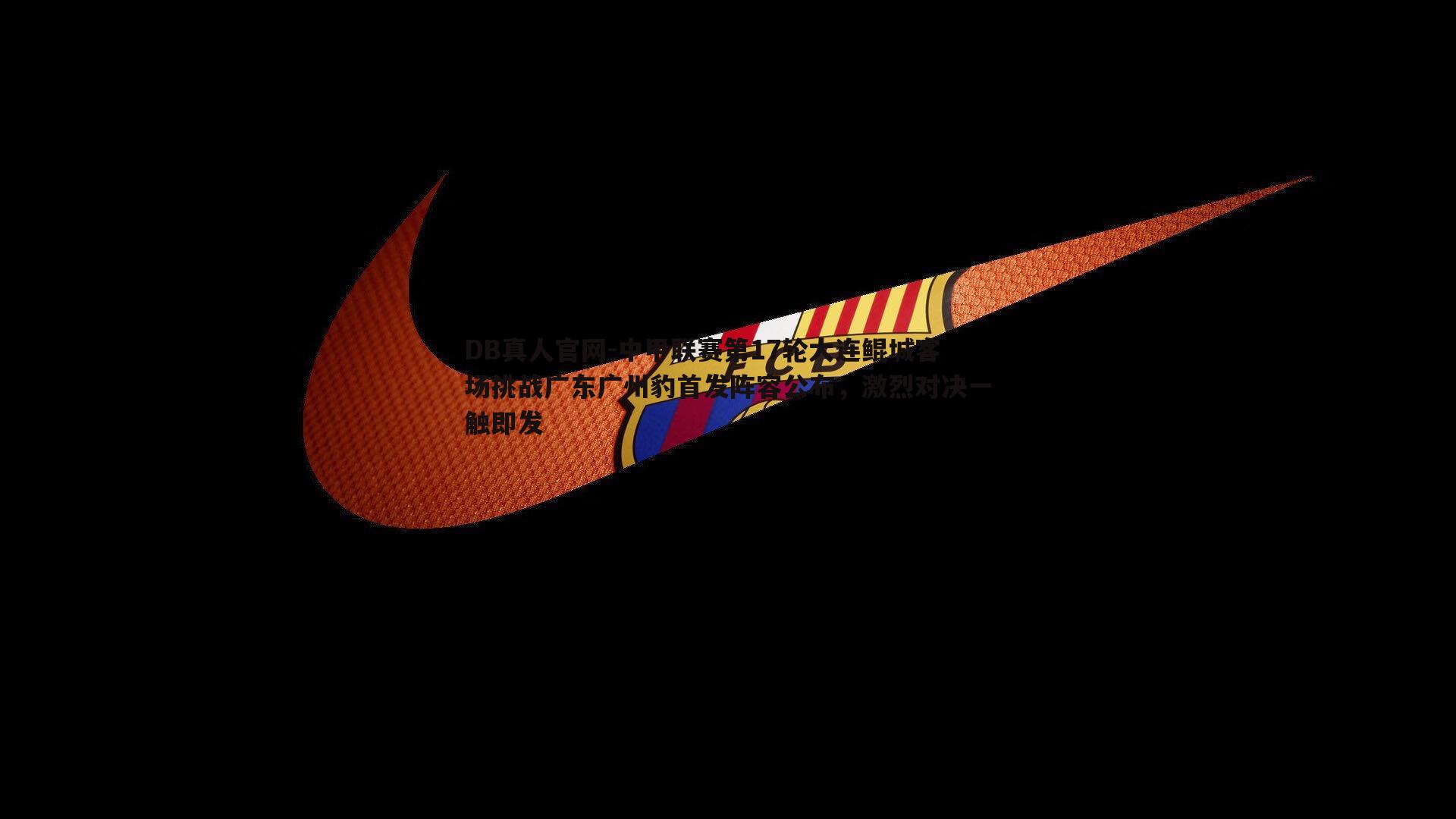 DB真人官网-中甲联赛第17轮大连鲲城客场挑战广东广州豹首发阵容公布，激烈对决一触即发