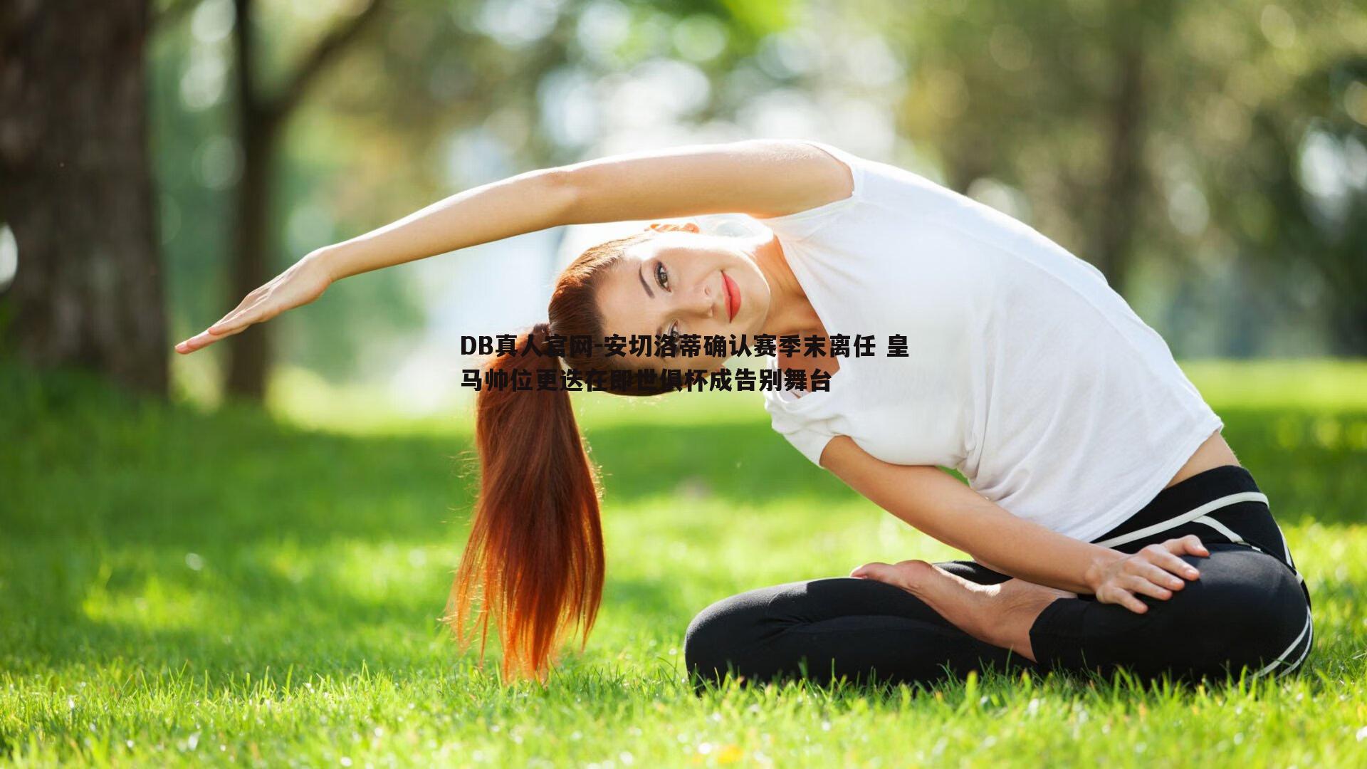 DB真人官网-安切洛蒂确认赛季末离任 皇马帅位更迭在即世俱杯成告别舞台