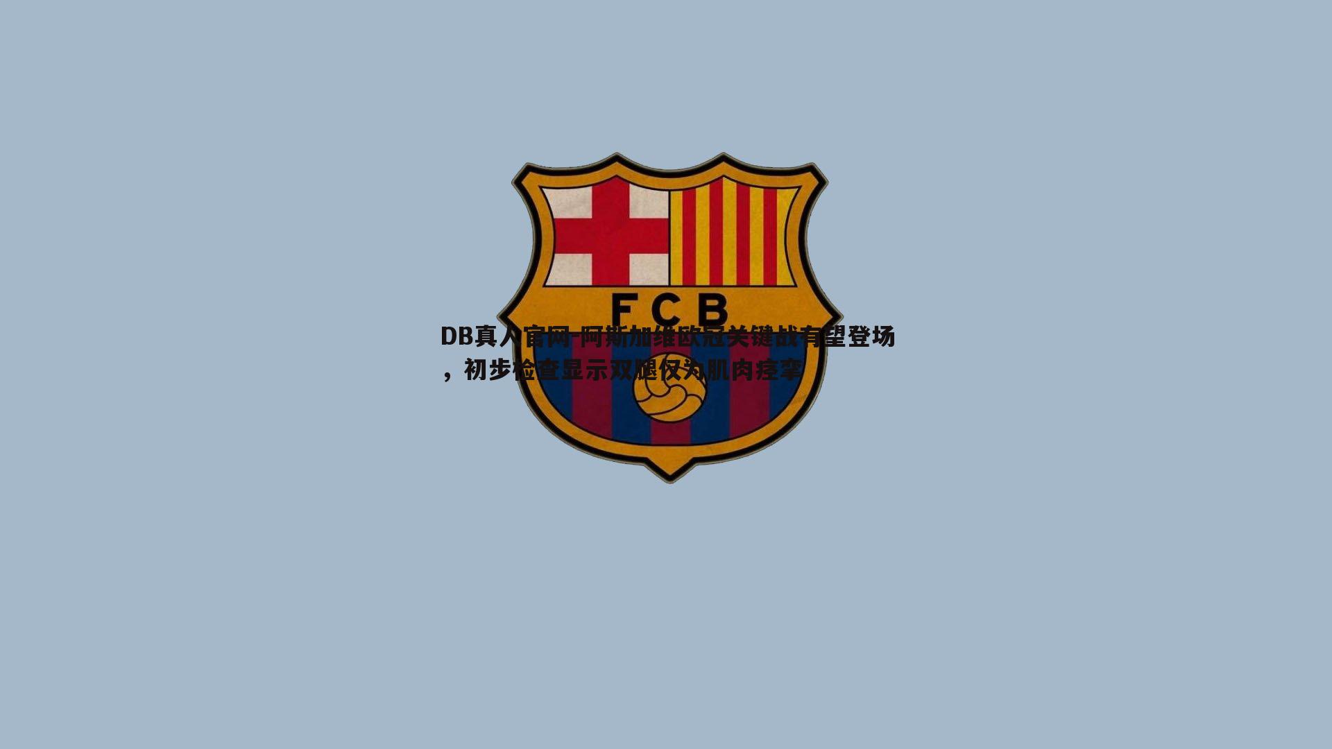 阿斯加维欧冠关键战有望登场，初步检查显示双腿仅为肌肉痉挛